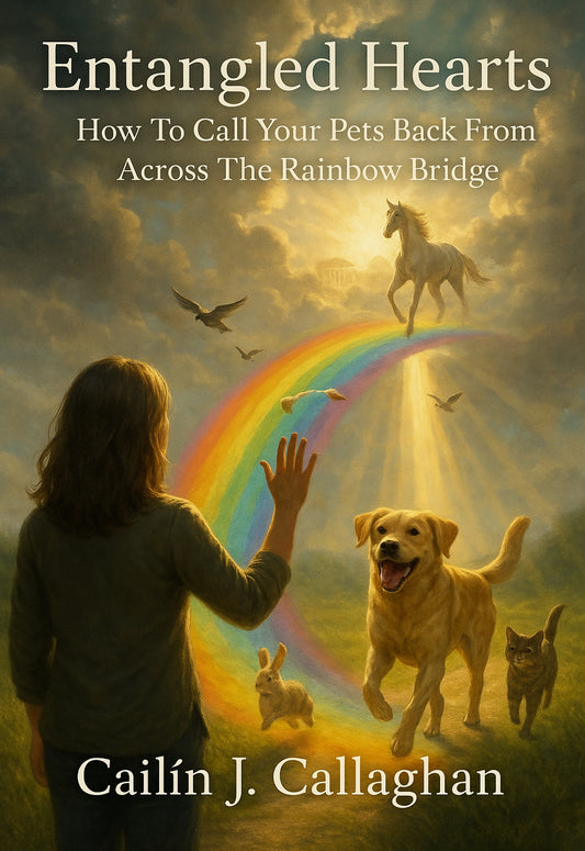 Entangled Hearts--How To Call Your Pets Back From Across The Rainbow Bridge